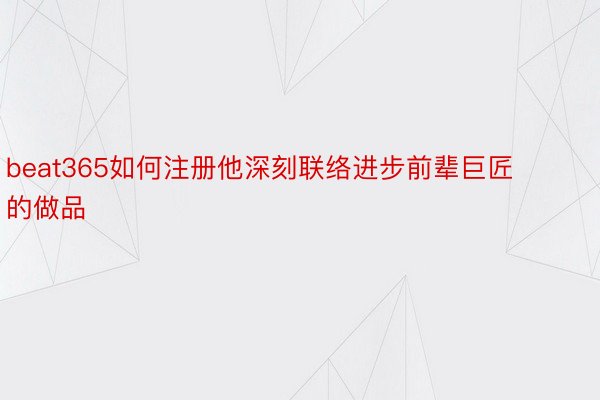 beat365如何注册他深刻联络进步前辈巨匠的做品