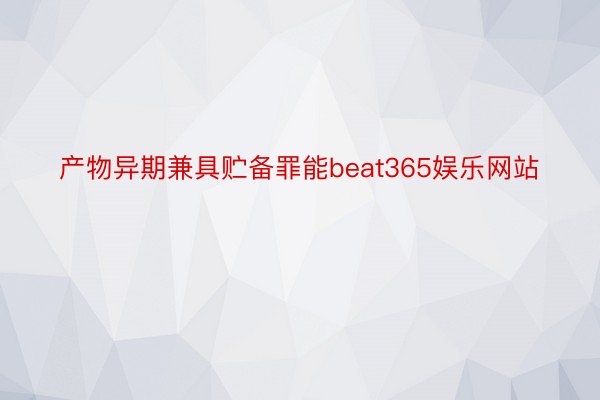 产物异期兼具贮备罪能beat365娱乐网站
