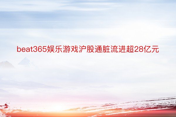 beat365娱乐游戏沪股通脏流进超28亿元