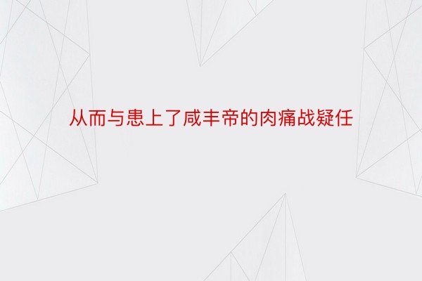 从而与患上了咸丰帝的肉痛战疑任