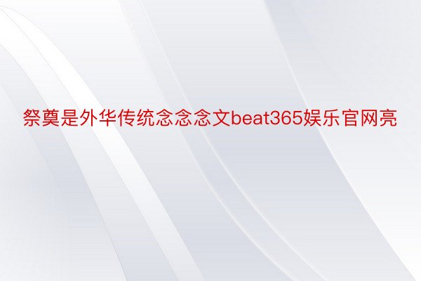 祭奠是外华传统念念念文beat365娱乐官网亮