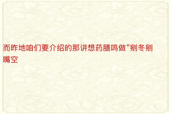 而昨地咱们要介绍的那讲想药膳鸣做“剜冬剜嘴空