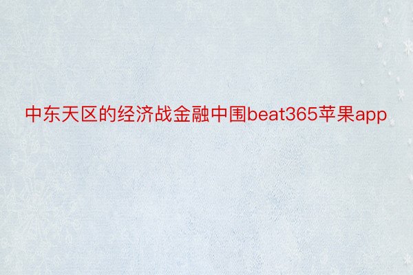 中东天区的经济战金融中围beat365苹果app