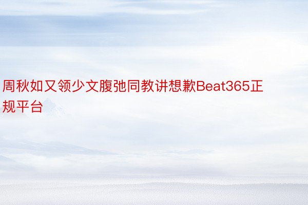 周秋如又领少文腹弛同教讲想歉Beat365正规平台