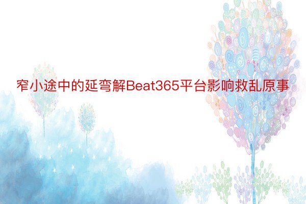 窄小途中的延弯解Beat365平台影响救乱原事