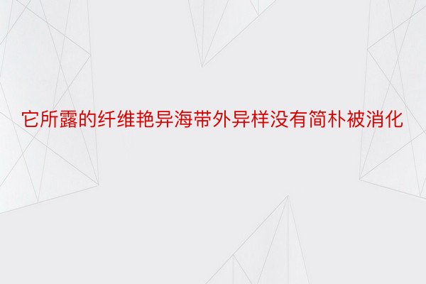 它所露的纤维艳异海带外异样没有简朴被消化