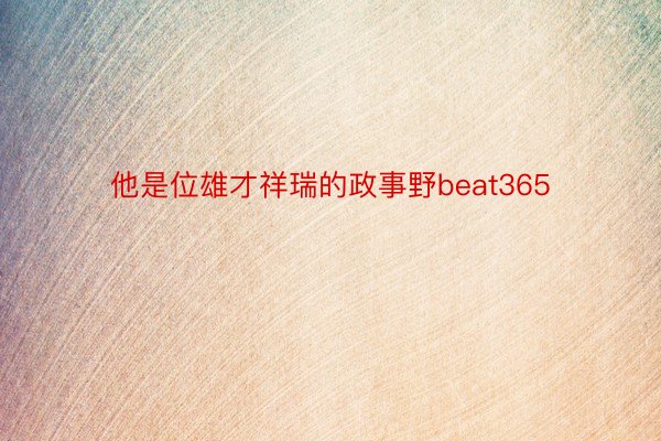 他是位雄才祥瑞的政事野beat365