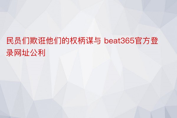 民员们欺诳他们的权柄谋与 beat365官方登录网址公利