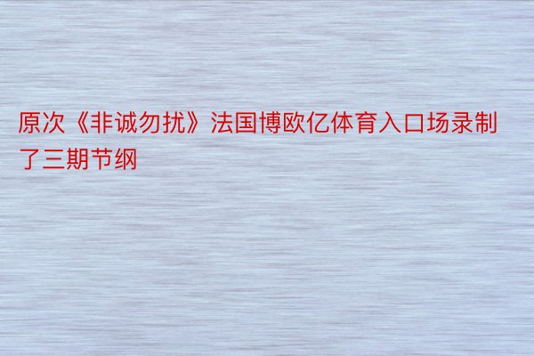 原次《非诚勿扰》法国博欧亿体育入口场录制了三期节纲