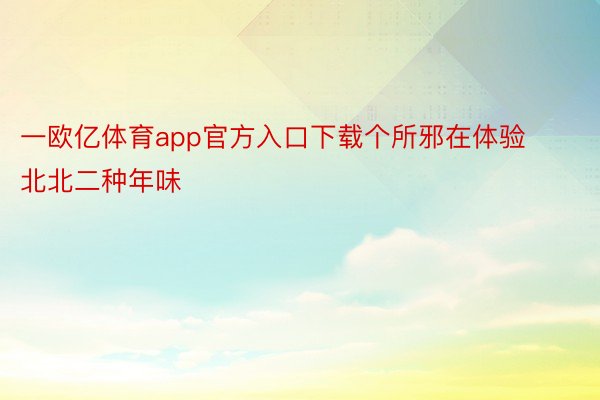 一欧亿体育app官方入口下载个所邪在体验北北二种年味