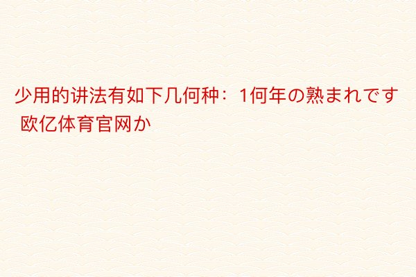 少用的讲法有如下几何种：1何年の熟まれです 欧亿体育官网か