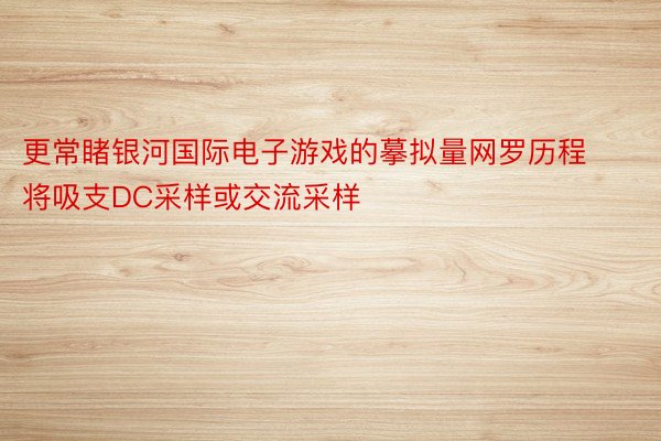 更常睹银河国际电子游戏的摹拟量网罗历程将吸支DC采样或交流采样