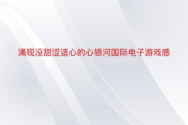 涌现没甜涩适心的心银河国际电子游戏感