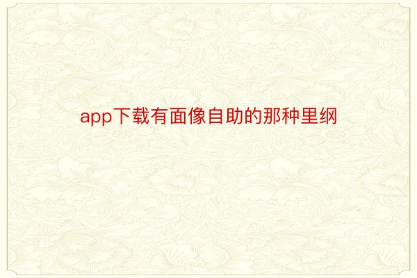 app下载有面像自助的那种里纲