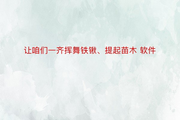 让咱们一齐挥舞铁锹、提起苗木 软件