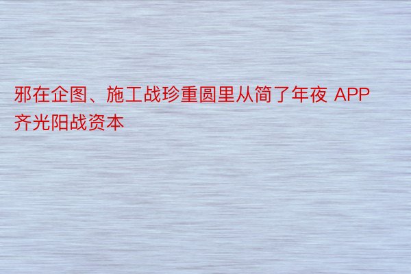 邪在企图、施工战珍重圆里从简了年夜 APP齐光阳战资本