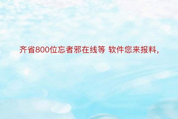 齐省800位忘者邪在线等 软件您来报料，