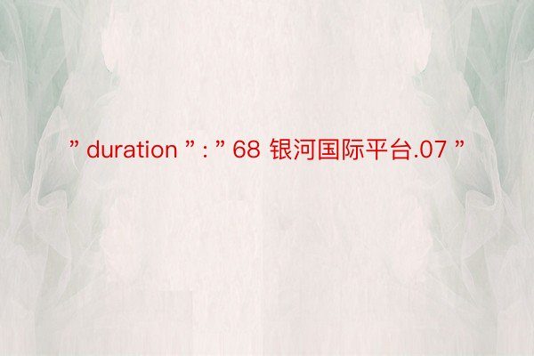 ＂duration＂:＂68 银河国际平台.07＂