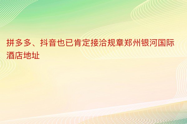 拼多多、抖音也已肯定接洽规章郑州银河国际酒店地址