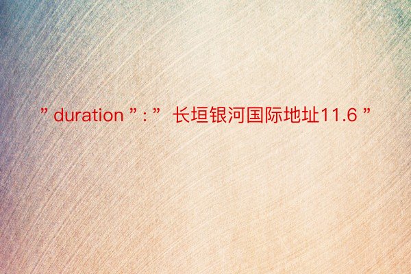 ＂duration＂:＂ 长垣银河国际地址11.6＂