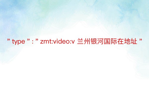 ＂type＂:＂zmt:video:v 兰州银河国际在地址＂