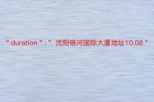 ＂duration＂:＂ 沈阳银河国际大厦地址10.08＂