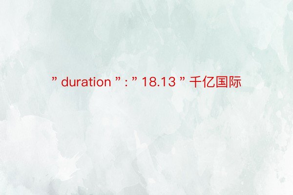 ＂duration＂:＂18.13＂千亿国际