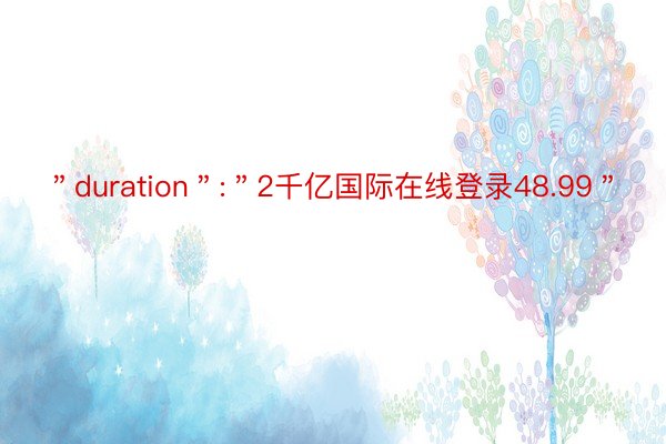 ＂duration＂:＂2千亿国际在线登录48.99＂