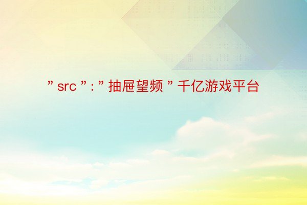 ＂src＂:＂抽屉望频＂千亿游戏平台