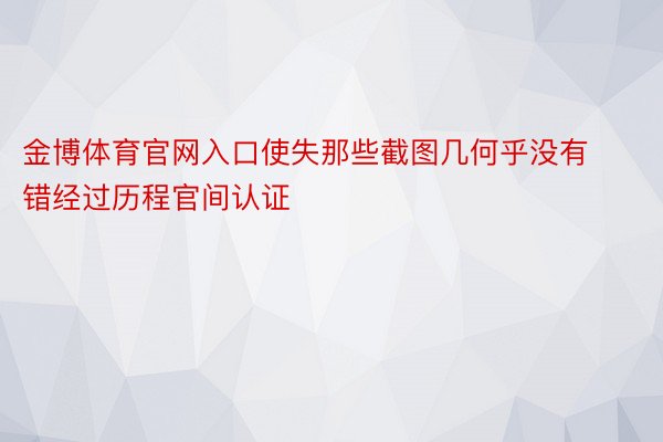 金博体育官网入口使失那些截图几何乎没有错经过历程官间认证