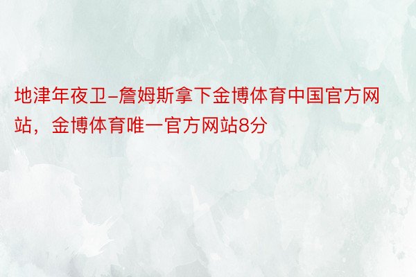 地津年夜卫-詹姆斯拿下金博体育中国官方网站，金博体育唯一官方网站8分