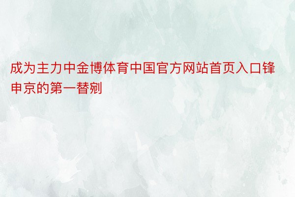 成为主力中金博体育中国官方网站首页入口锋申京的第一替剜