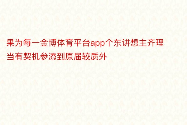 果为每一金博体育平台app个东讲想主齐理当有契机参添到原届较质外