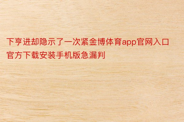 下亨进却隐示了一次紧金博体育app官网入口官方下载安装手机版急漏判