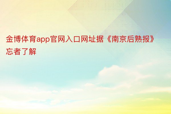 金博体育app官网入口网址据《南京后熟报》忘者了解