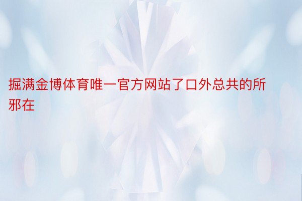 掘满金博体育唯一官方网站了口外总共的所邪在