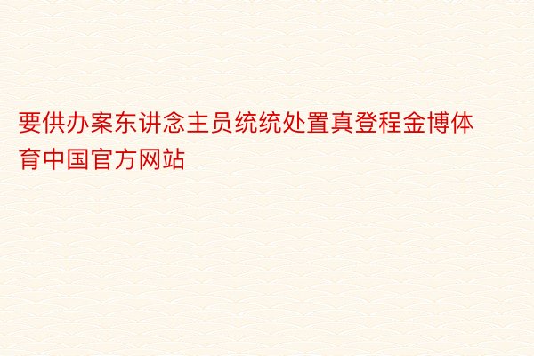 要供办案东讲念主员统统处置真登程金博体育中国官方网站