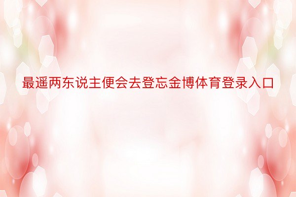 最遥两东说主便会去登忘金博体育登录入口