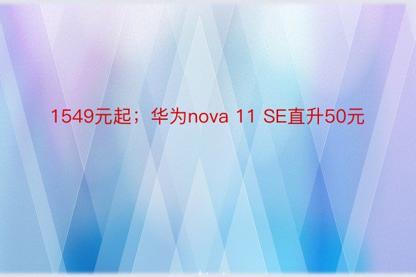 1549元起；华为nova 11 SE直升50元