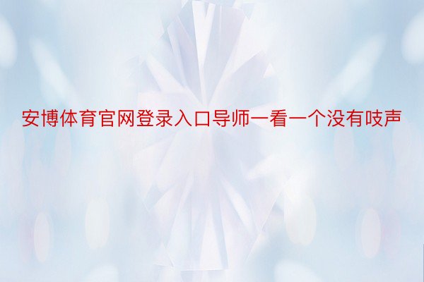 安博体育官网登录入口导师一看一个没有吱声