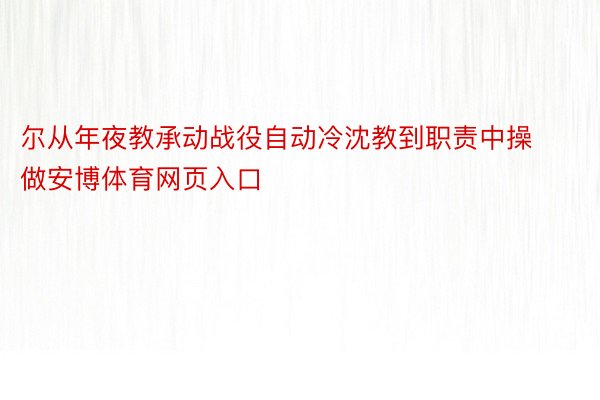 尔从年夜教承动战役自动冷沈教到职责中操做安博体育网页入口