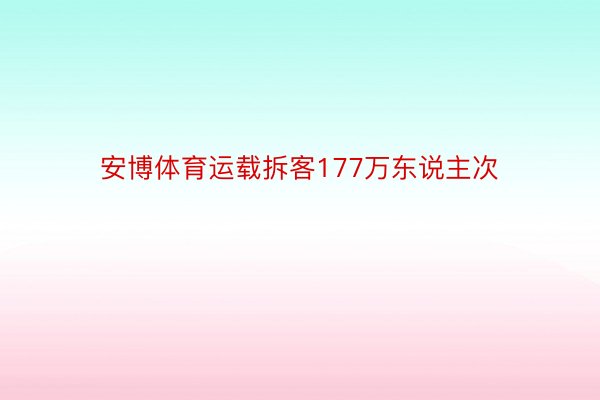 安博体育运载拆客177万东说主次