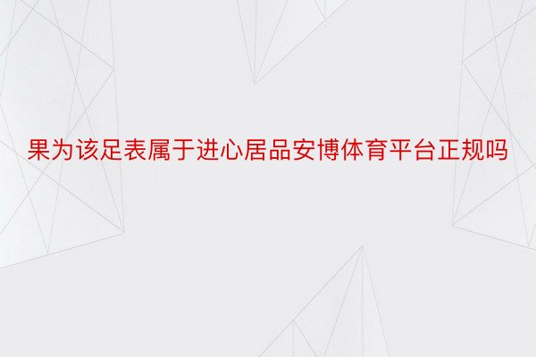 果为该足表属于进心居品安博体育平台正规吗