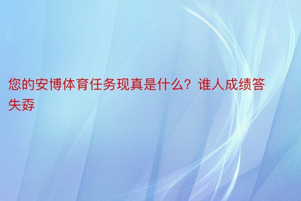 您的安博体育任务现真是什么？谁人成绩答失孬