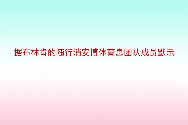 据布林肯的随行消安博体育息团队成员默示