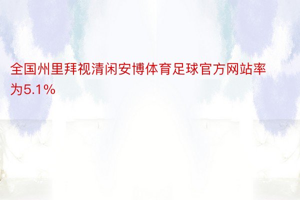 全国州里拜视清闲安博体育足球官方网站率为5.1%