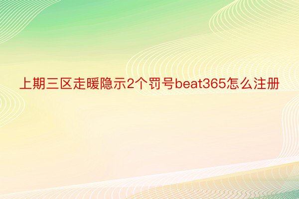 上期三区走暖隐示2个罚号beat365怎么注册