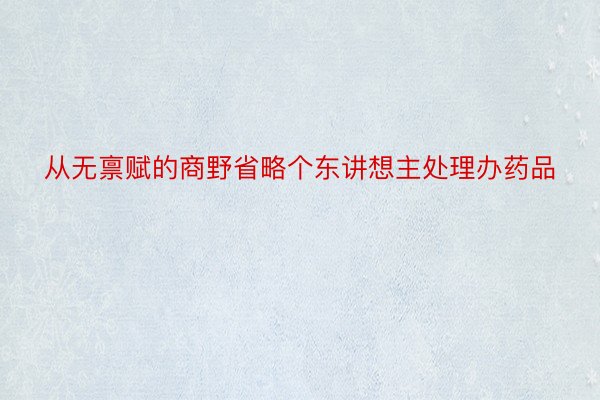 从无禀赋的商野省略个东讲想主处理办药品