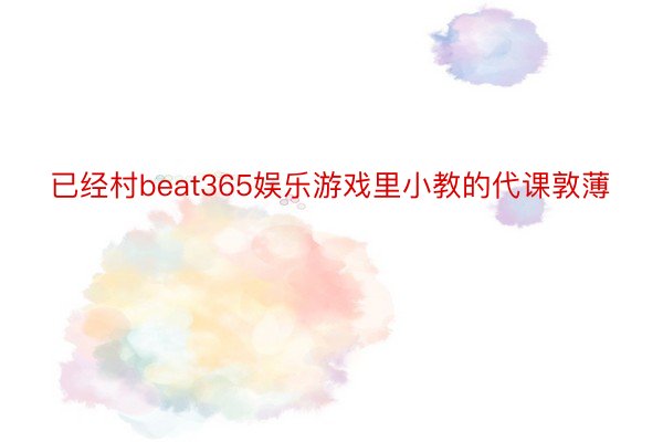 已经村beat365娱乐游戏里小教的代课敦薄