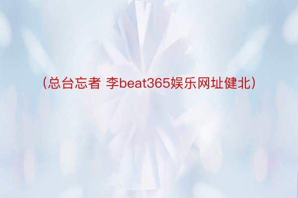 （总台忘者 李beat365娱乐网址健北）